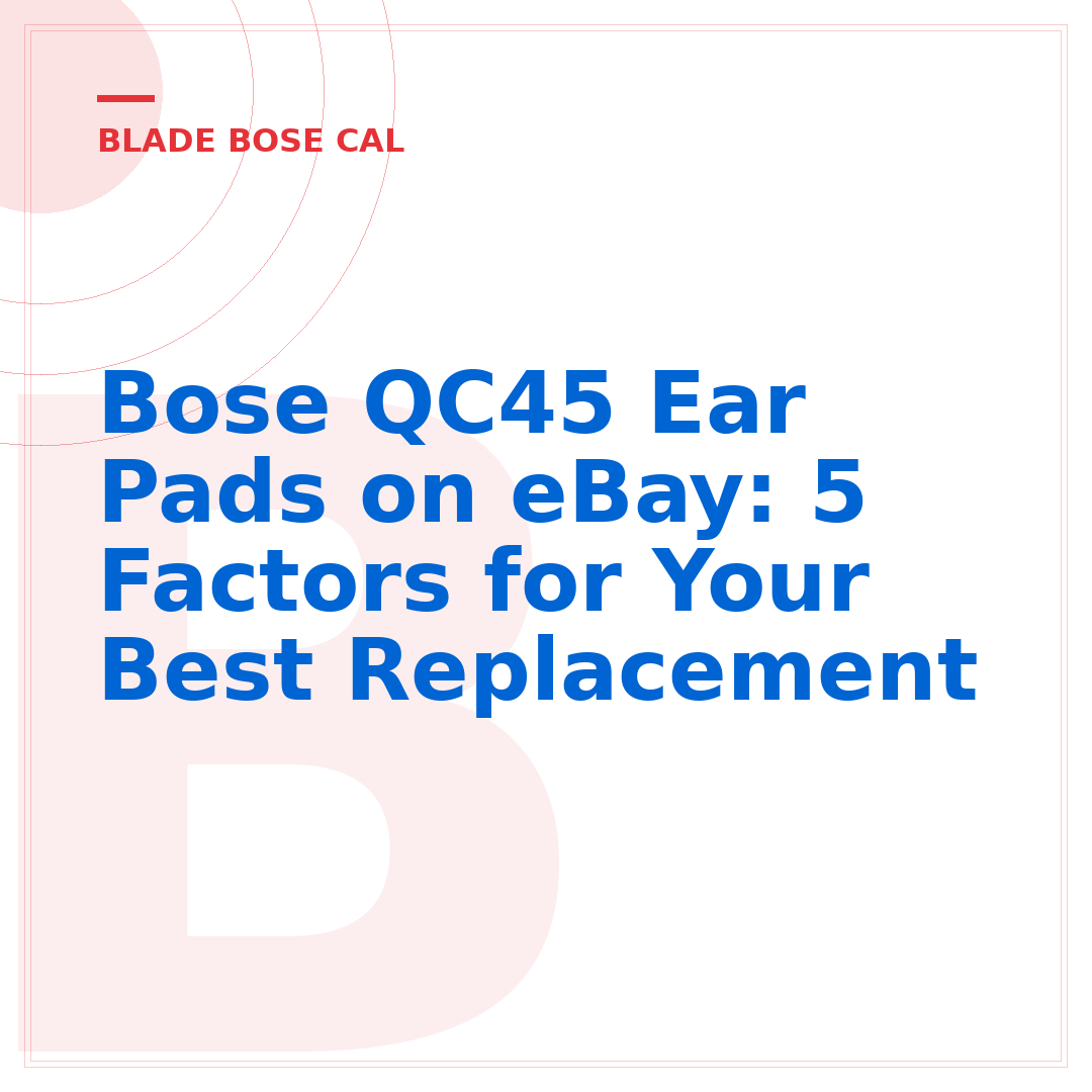 Bose QC45 Ear Pads on eBay: 5 Factors for Your Best Replacement