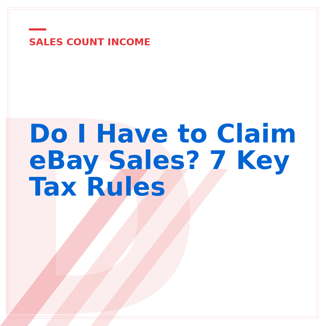 Do I Have to Claim eBay Sales? 7 Key Tax Rules