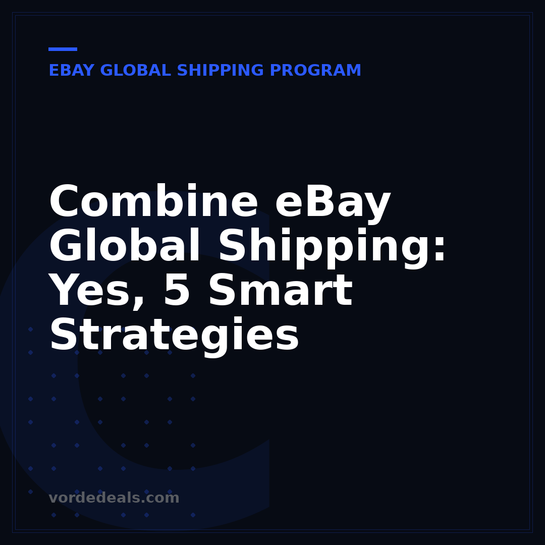 Combine eBay Global Shipping: Yes, 5 Smart Strategies