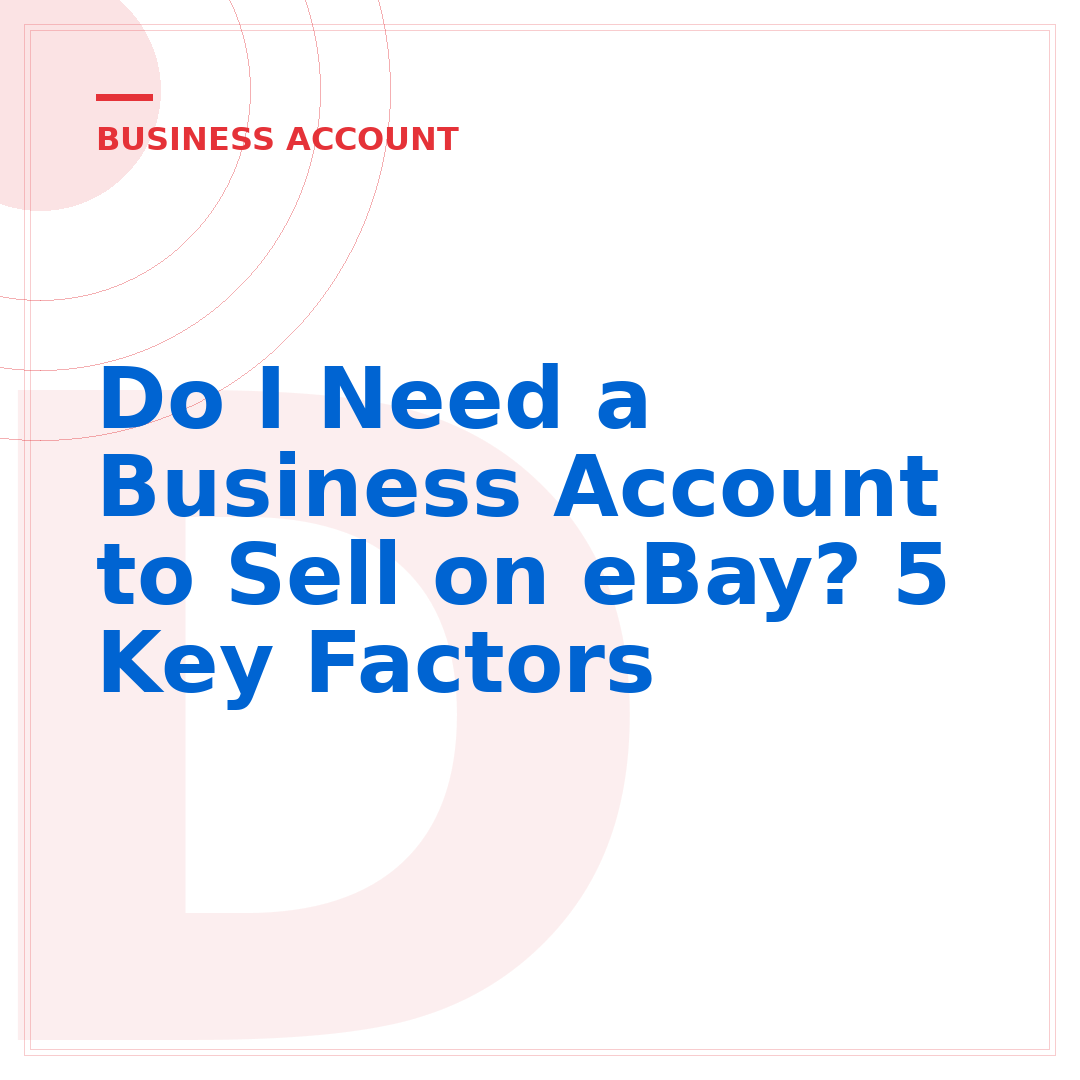 Do I Need a Business Account to Sell on eBay? 5 Key Factors