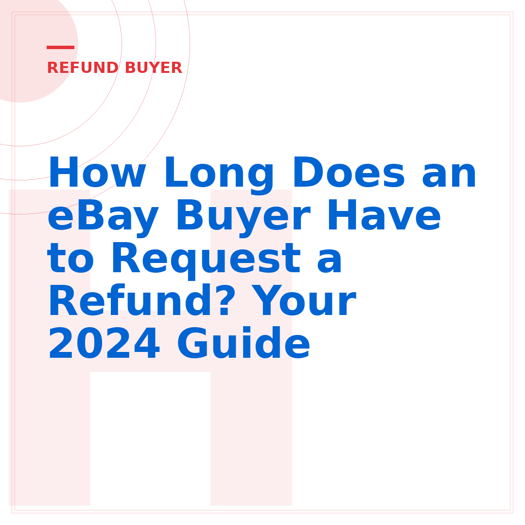 How Long Does an eBay Buyer Have to Request a Refund? Your 2024 Guide