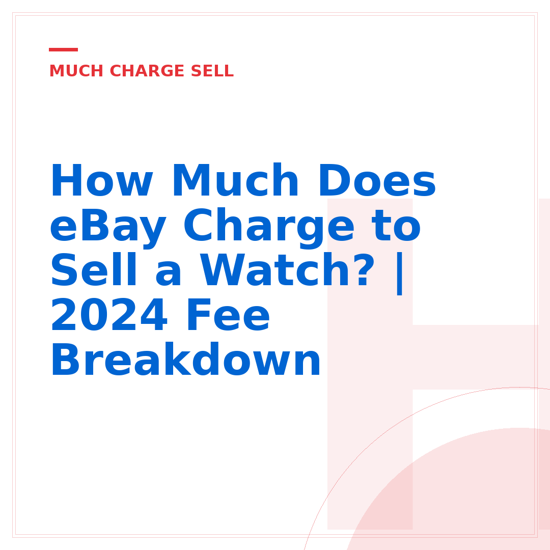 How Much Does eBay Charge to Sell a Watch? | 2024 Fee Breakdown
