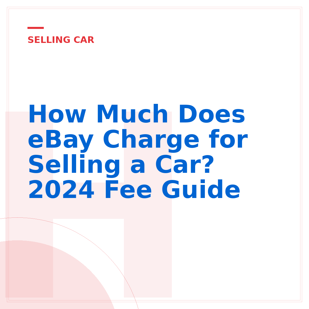 How Much Does eBay Charge for Selling a Car? 2024 Fee Guide