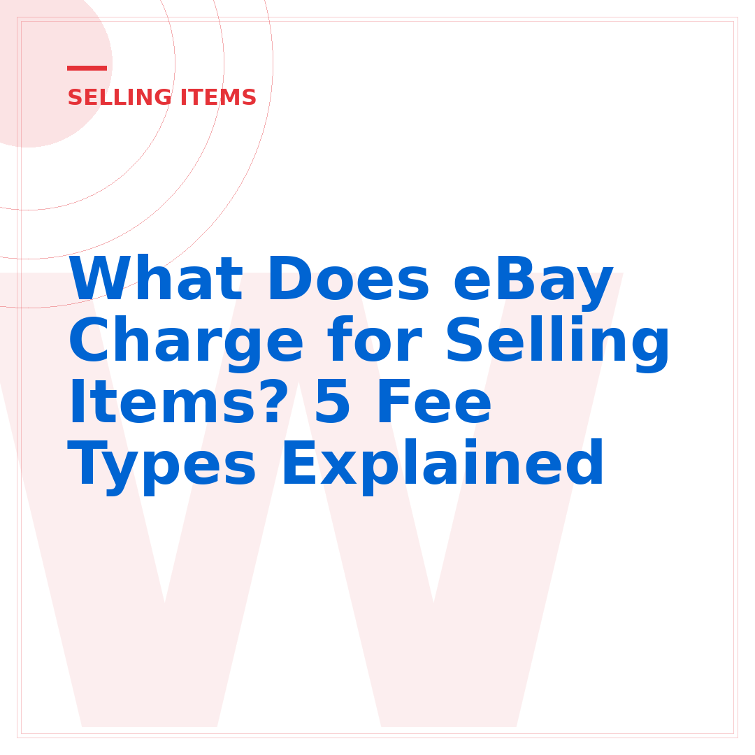 What Does eBay Charge for Selling Items? 5 Fee Types Explained