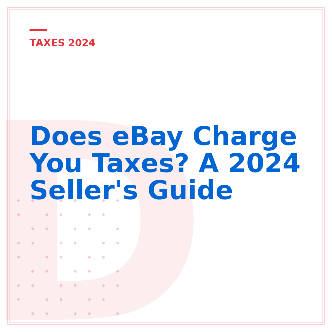 Does eBay Charge You Taxes? A 2024 Seller's Guide