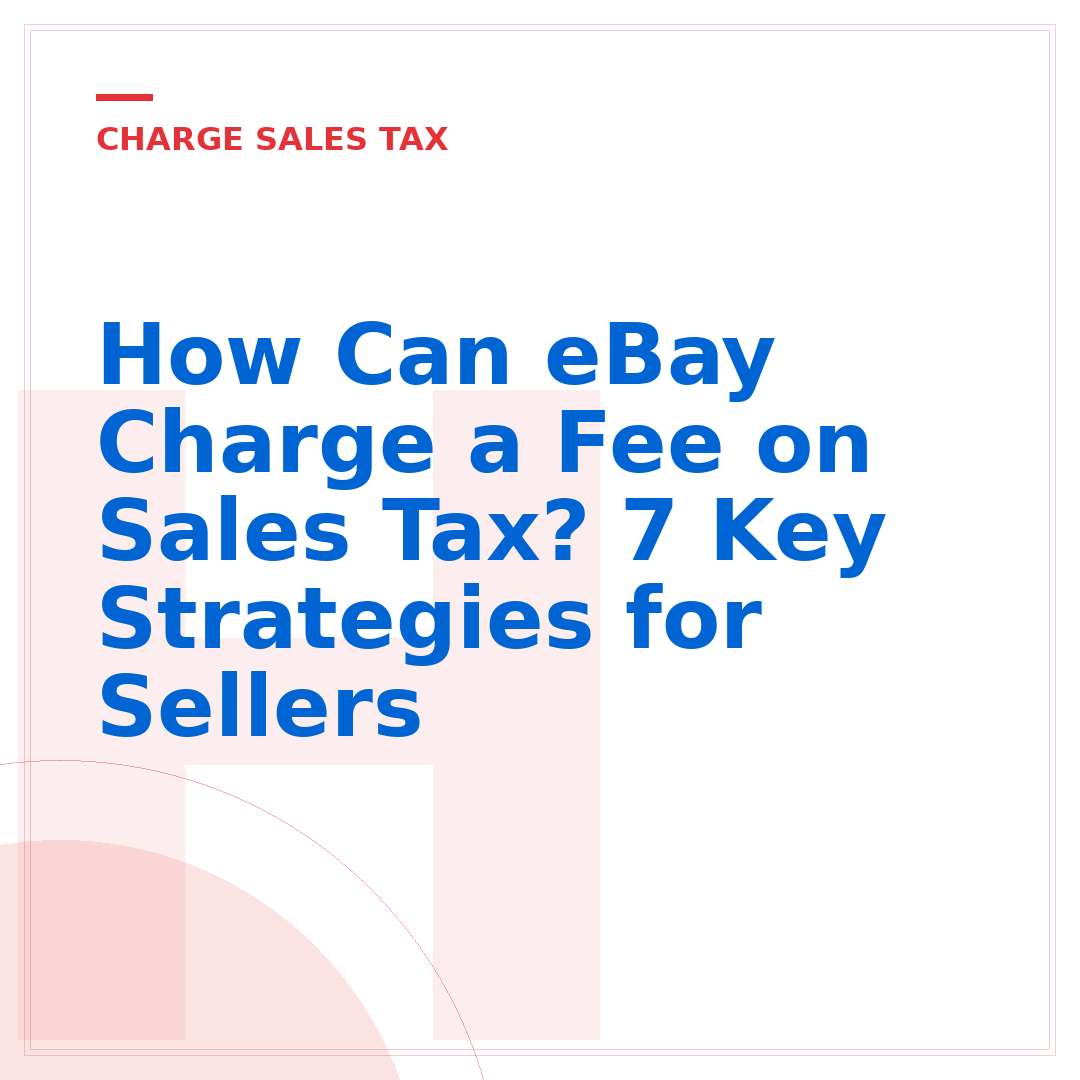 How Can eBay Charge a Fee on Sales Tax? 7 Key Strategies for Sellers