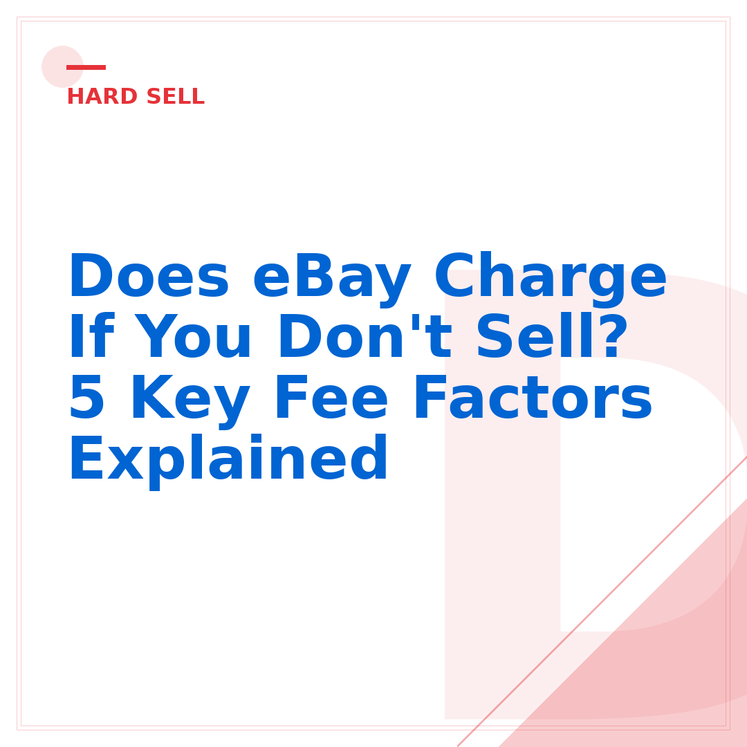 Does eBay Charge If You Don't Sell? 5 Key Fee Factors Explained