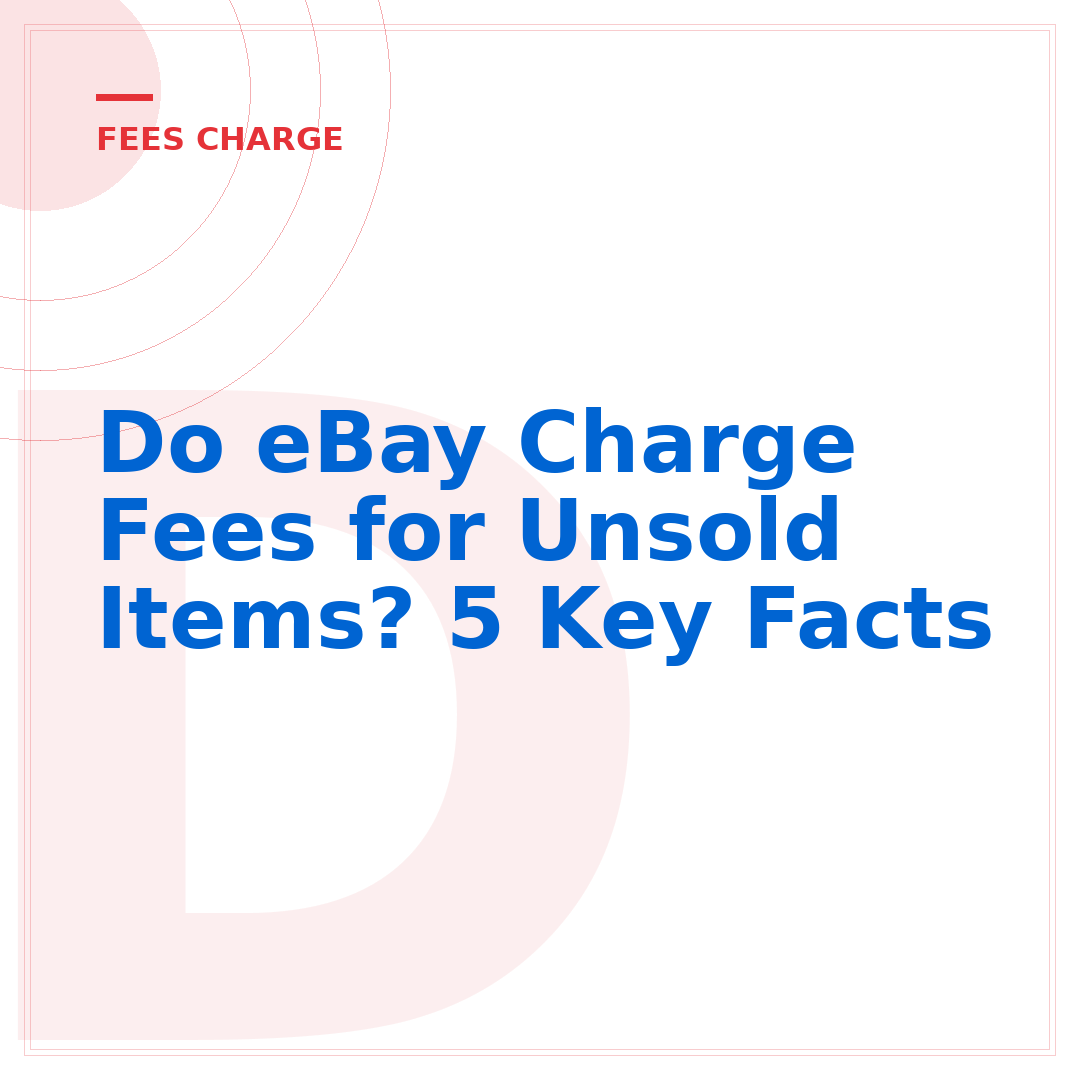 Do eBay Charge Fees for Unsold Items? 5 Key Facts