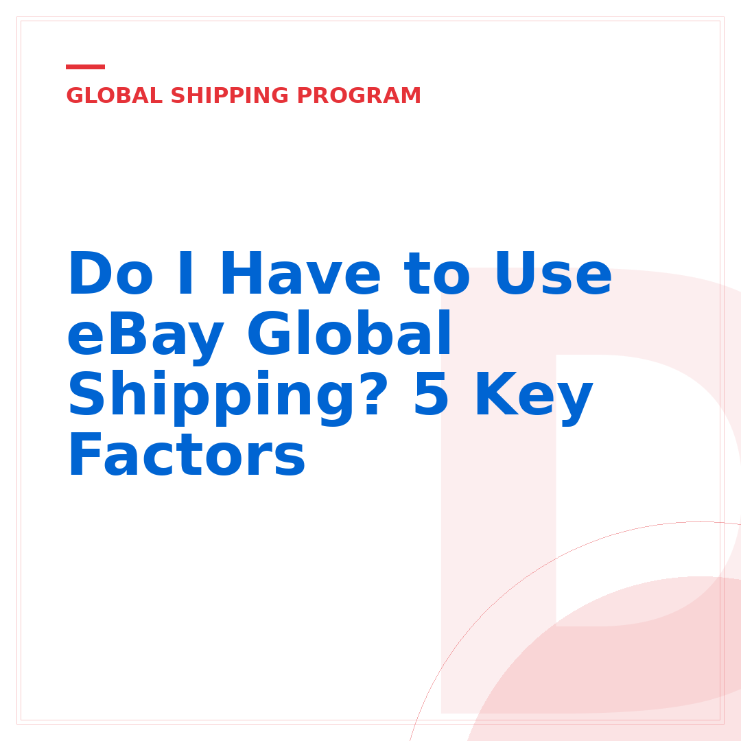 Do I Have to Use eBay Global Shipping? 5 Key Factors