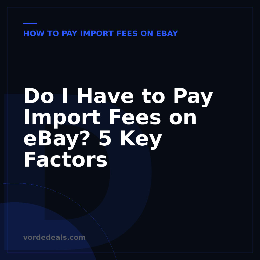 Do I Have to Pay Import Fees on eBay? 5 Key Factors