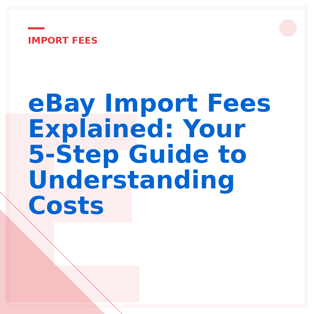 eBay Import Fees Explained: Your 5-Step Guide to Understanding Costs