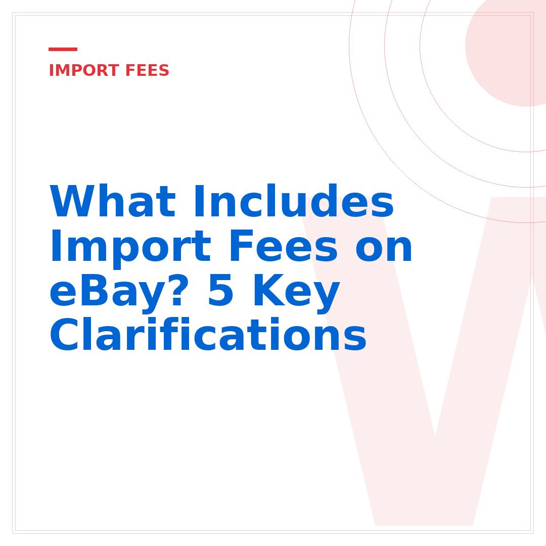 What Includes Import Fees on eBay? 5 Key Clarifications