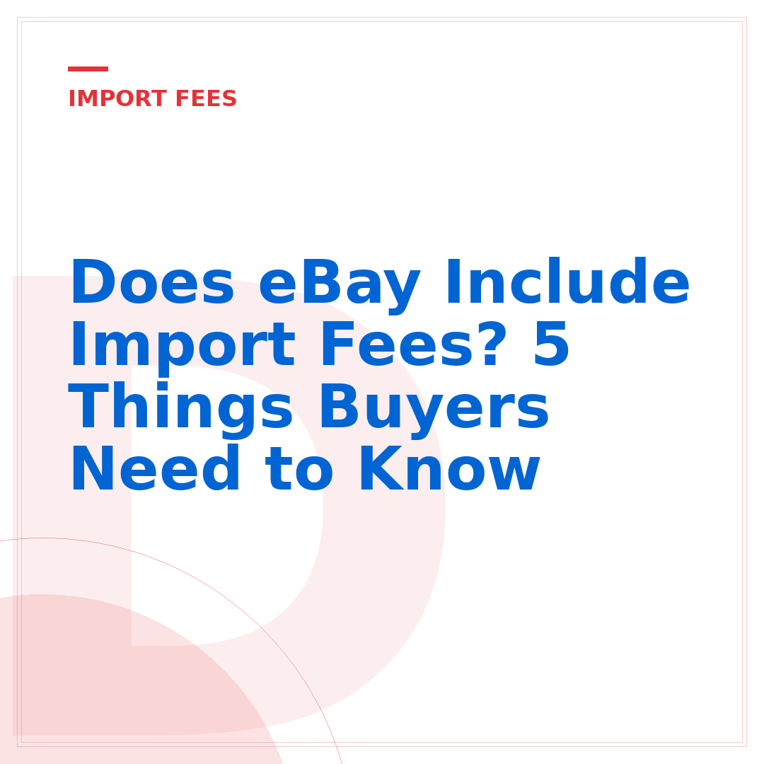 Does eBay Include Import Fees? 5 Things Buyers Need to Know