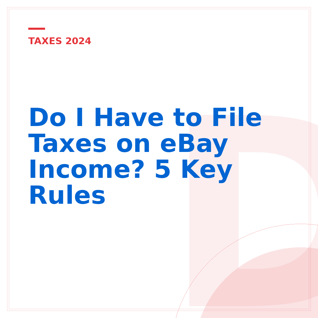 Do I Have to File Taxes on eBay Income? 5 Key Rules