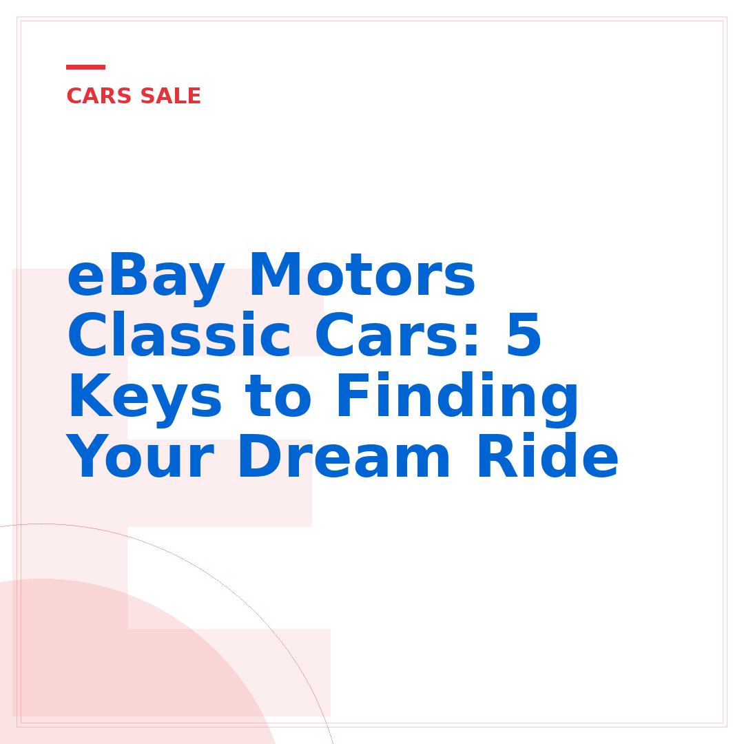 eBay Motors Classic Cars: 5 Keys to Finding Your Dream Ride