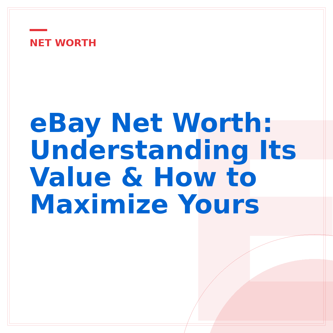 eBay Net Worth: Understanding Its Value & How to Maximize Yours