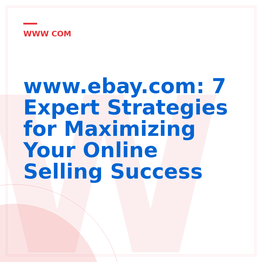 www.ebay.com: 7 Expert Strategies for Maximizing Your Online Selling Success
