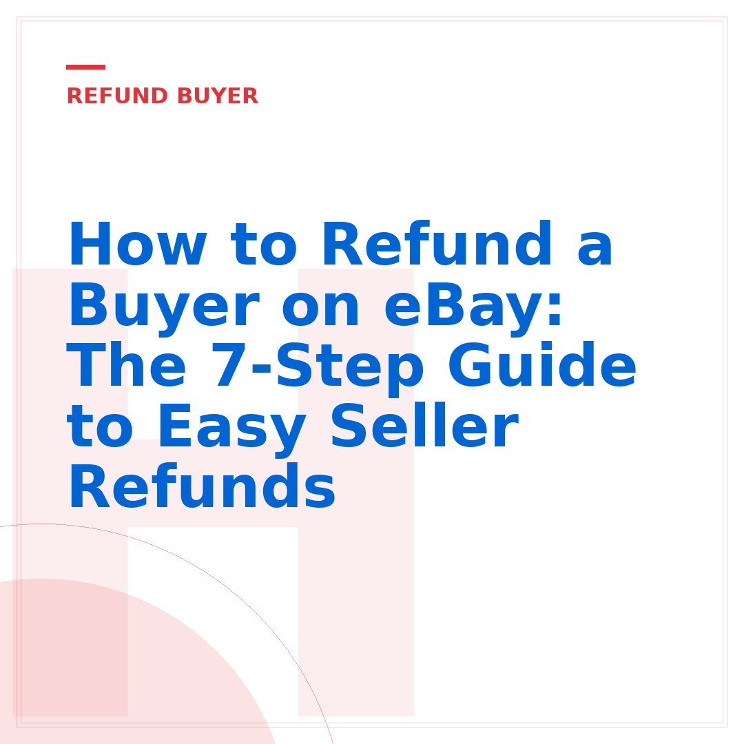 How to Refund a Buyer on eBay: The 7-Step Guide to Easy Seller Refunds
