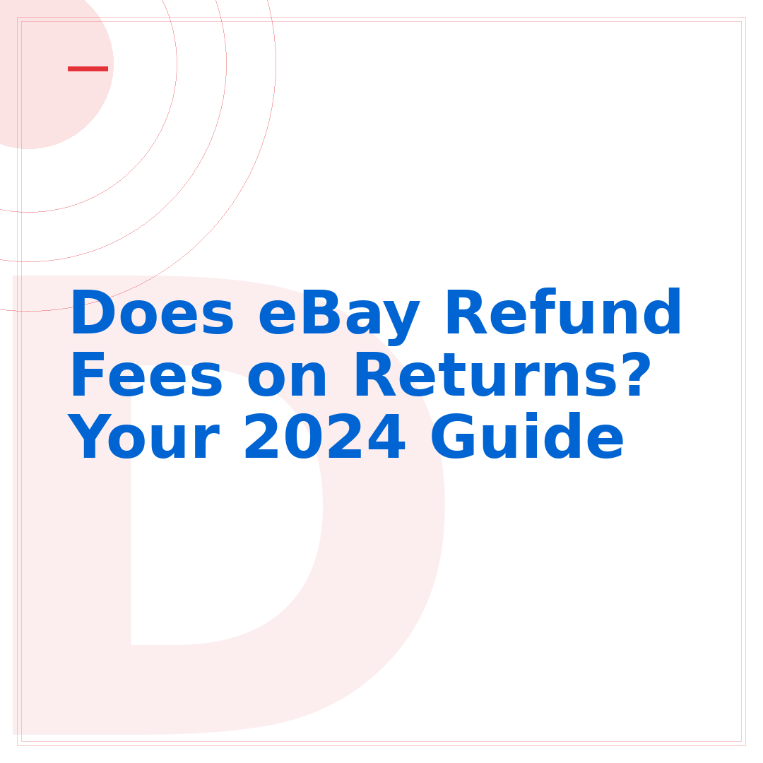 Does eBay Refund Fees on Returns? Your 2024 Guide