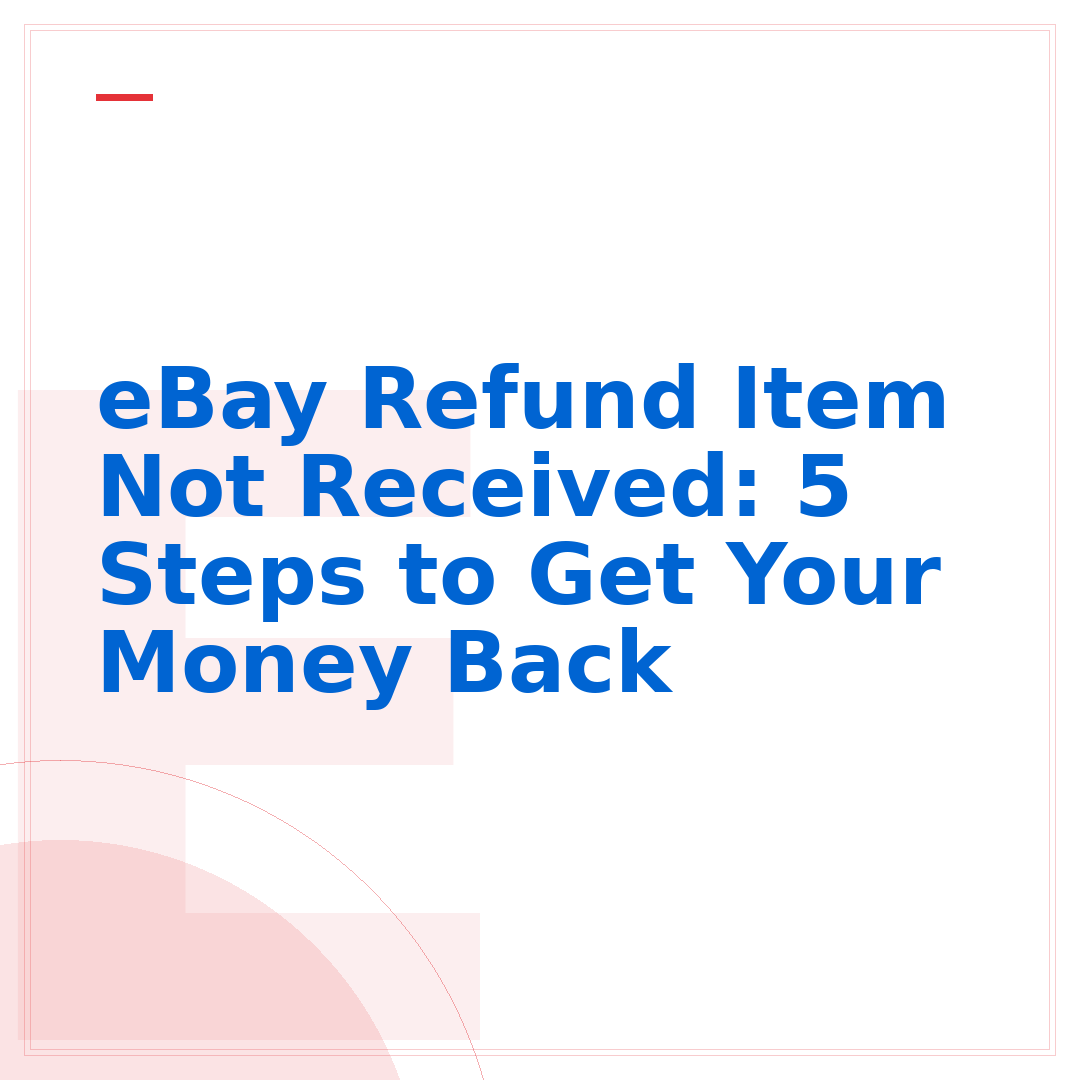 eBay Refund Item Not Received: 5 Steps to Get Your Money Back