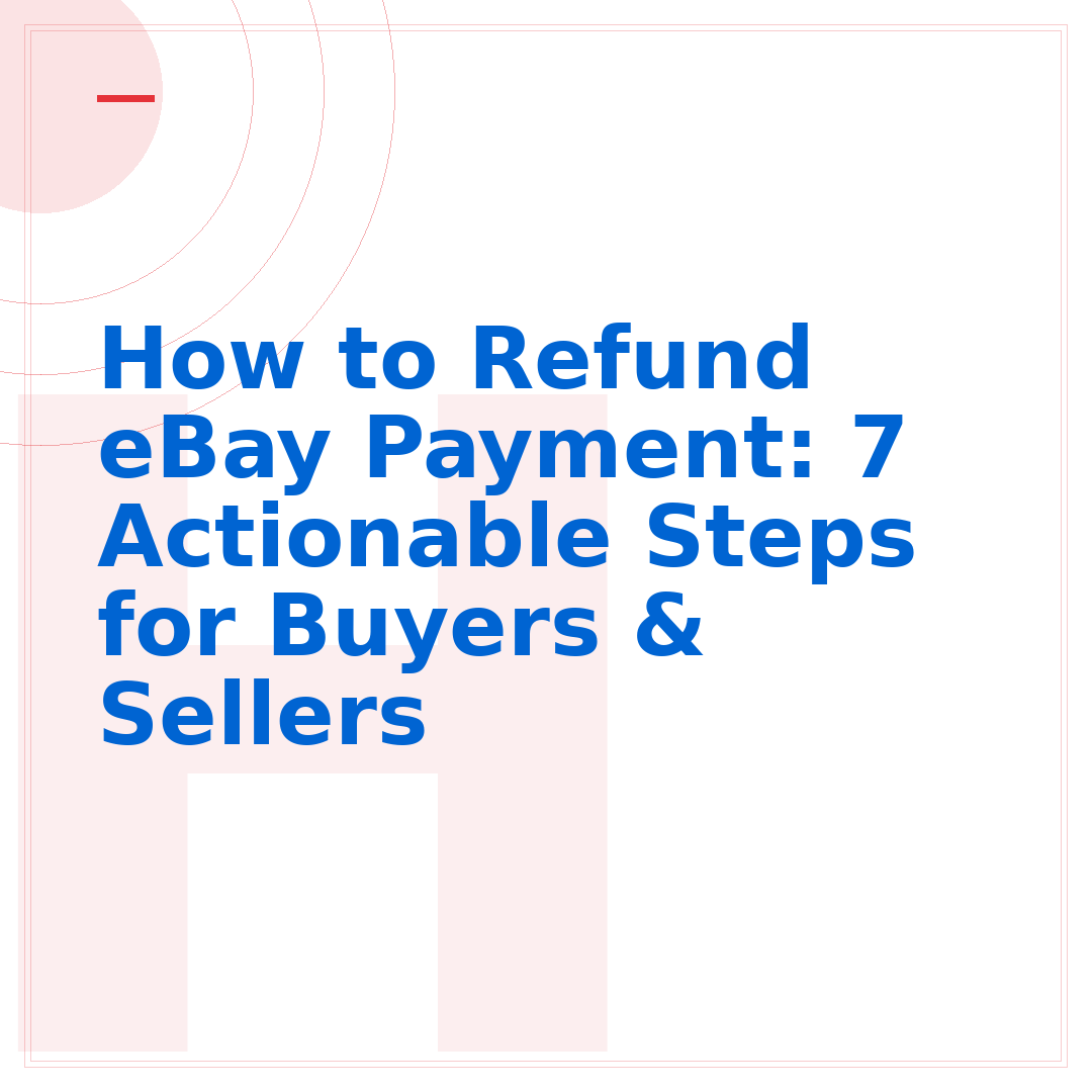 How to Refund eBay Payment: 7 Actionable Steps for Buyers & Sellers