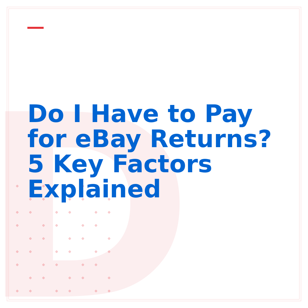 Do I Have to Pay for eBay Returns? 5 Key Factors Explained