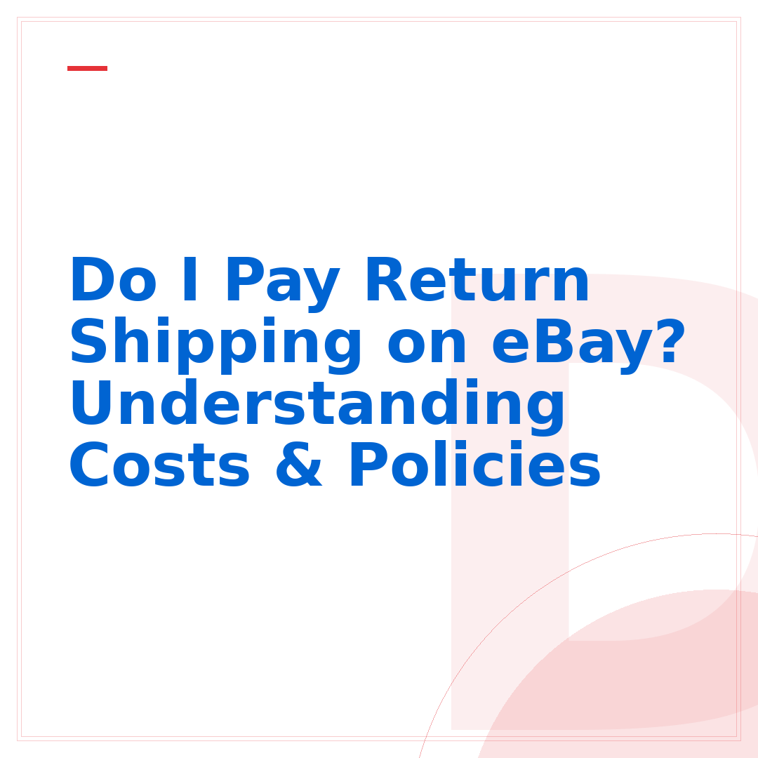Do I Pay Return Shipping on eBay? Understanding Costs & Policies