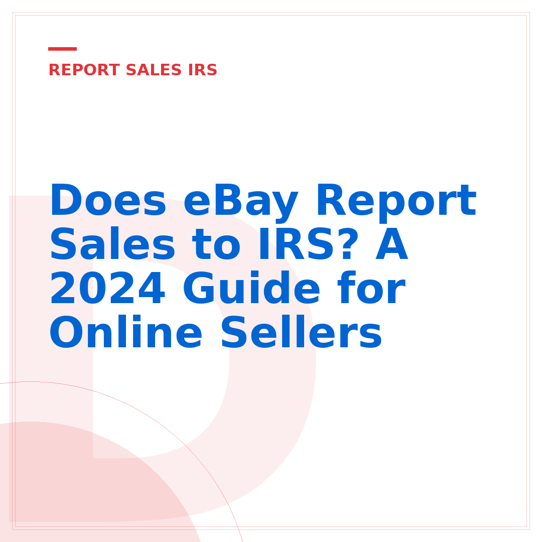 Does eBay Report Sales to IRS? A 2024 Guide for Online Sellers