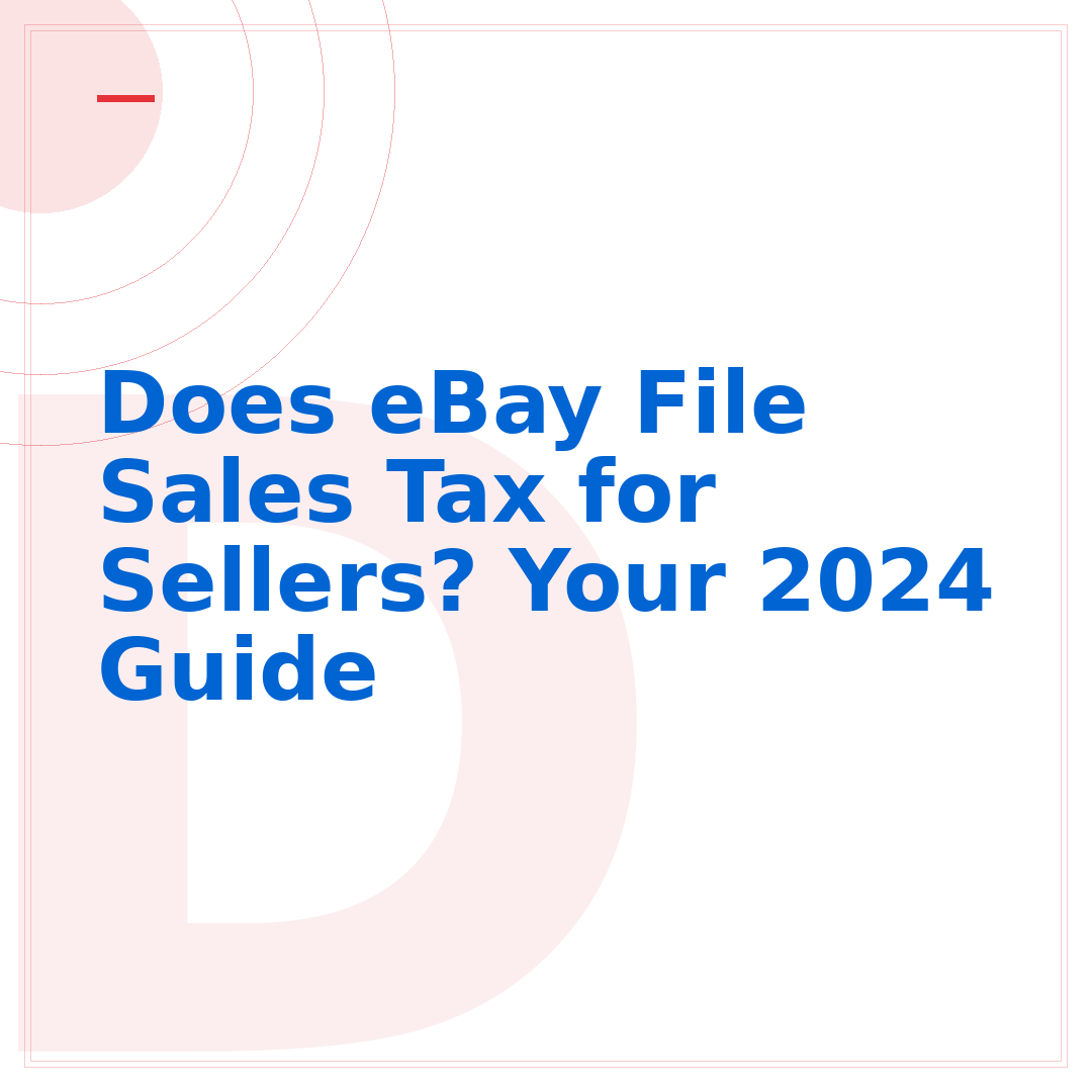 Does eBay File Sales Tax for Sellers? Your 2024 Guide