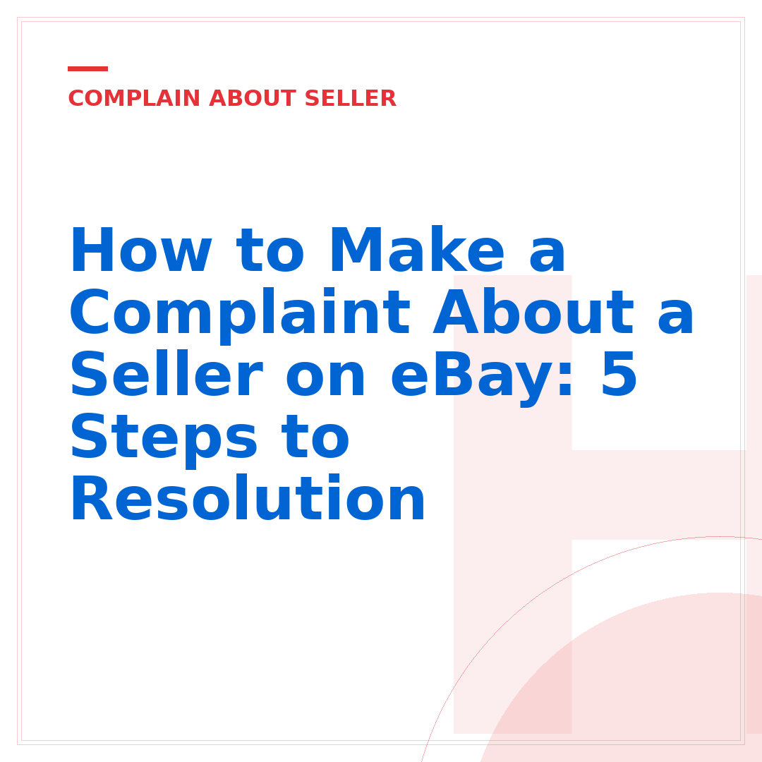 How to Make a Complaint About a Seller on eBay: 5 Steps to Resolution