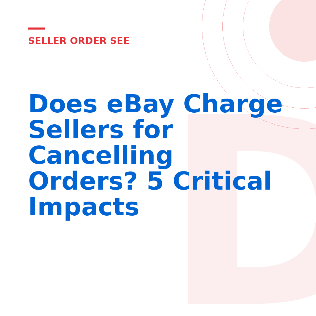 Does eBay Charge Sellers for Cancelling Orders? 5 Critical Impacts