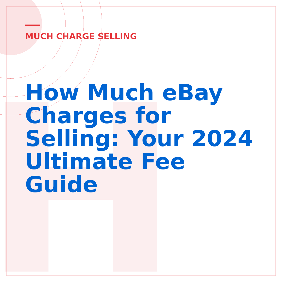 How Much eBay Charges for Selling: Your 2024 Ultimate Fee Guide