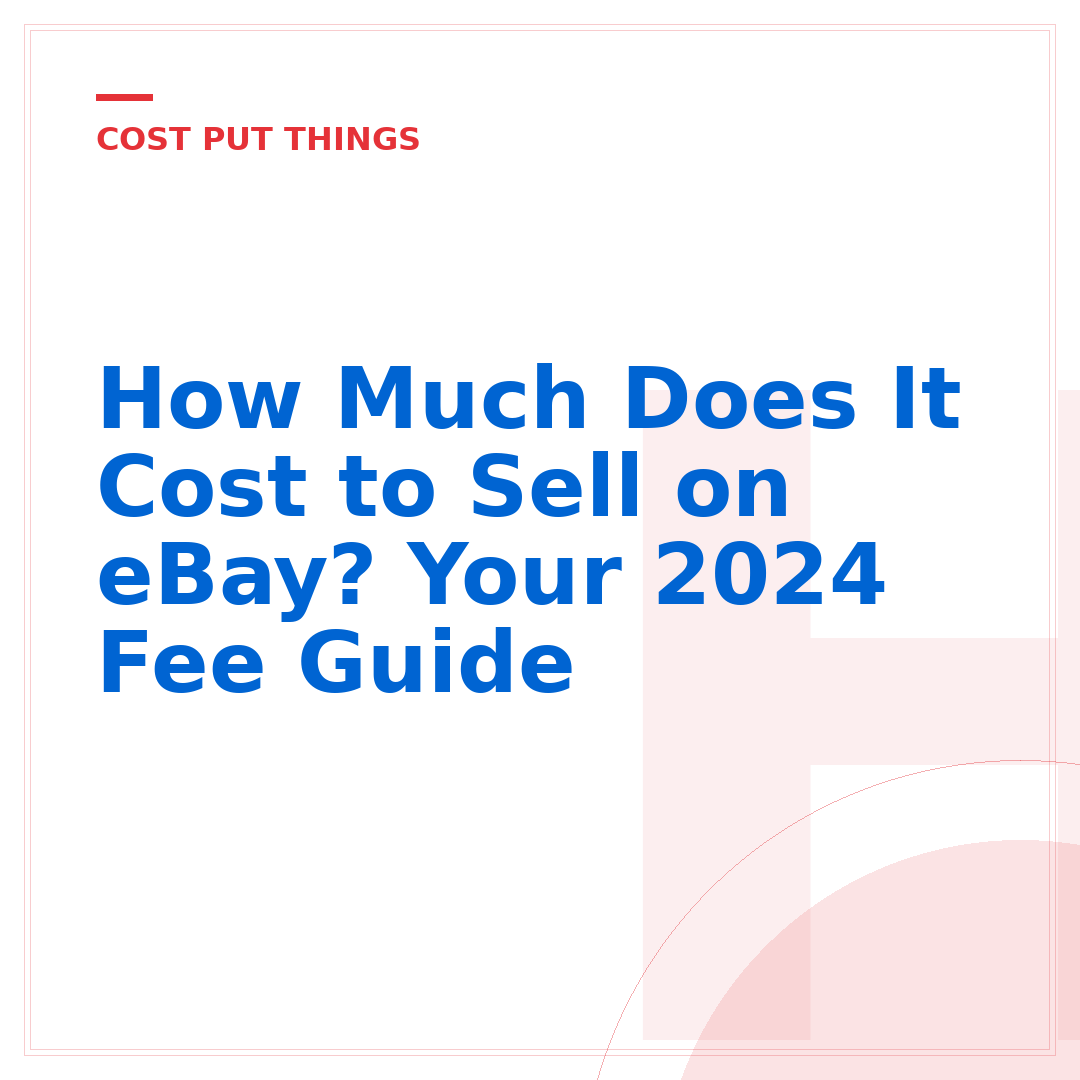How Much Does It Cost to Sell on eBay? Your 2024 Fee Guide