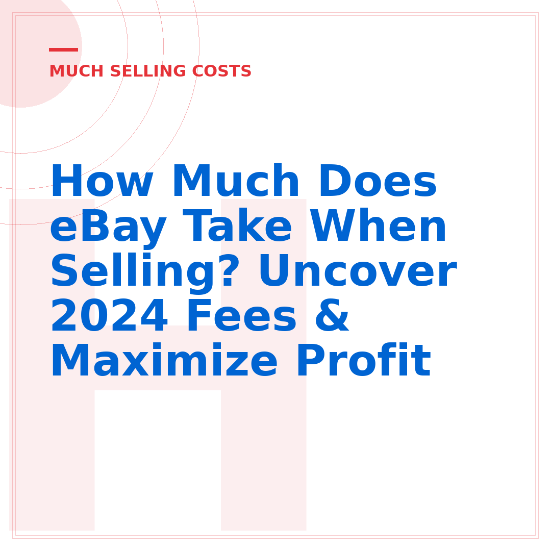 How Much Does eBay Take When Selling? Uncover 2024 Fees & Maximize Profit