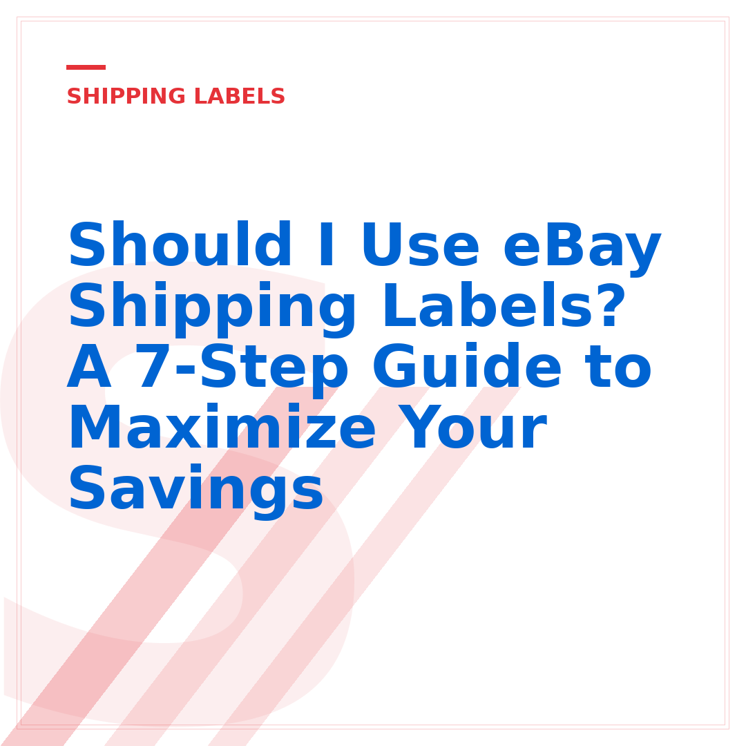 Should I Use eBay Shipping Labels? A 7-Step Guide to Maximize Your Savings
