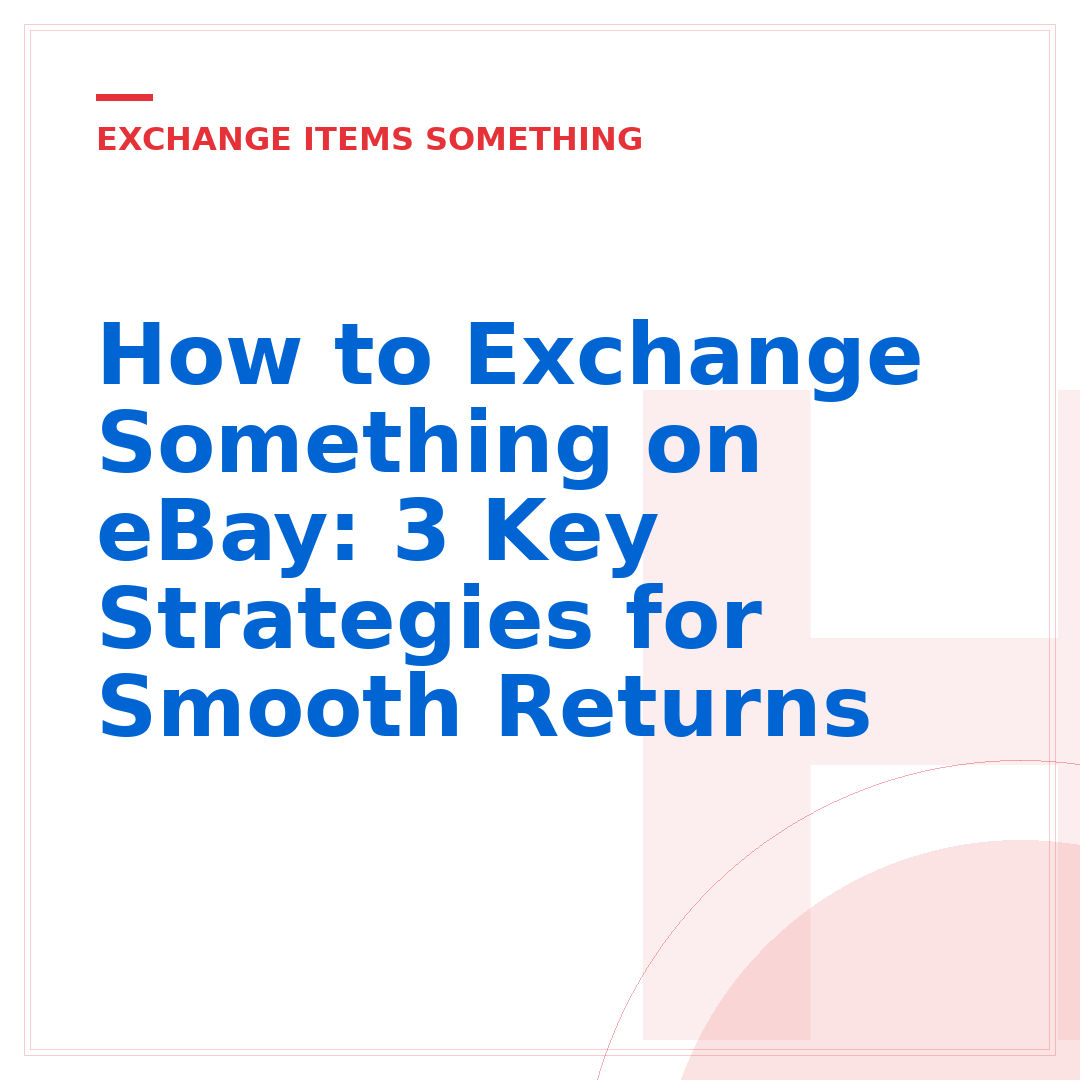 How to Exchange Something on eBay: 3 Key Strategies for Smooth Returns