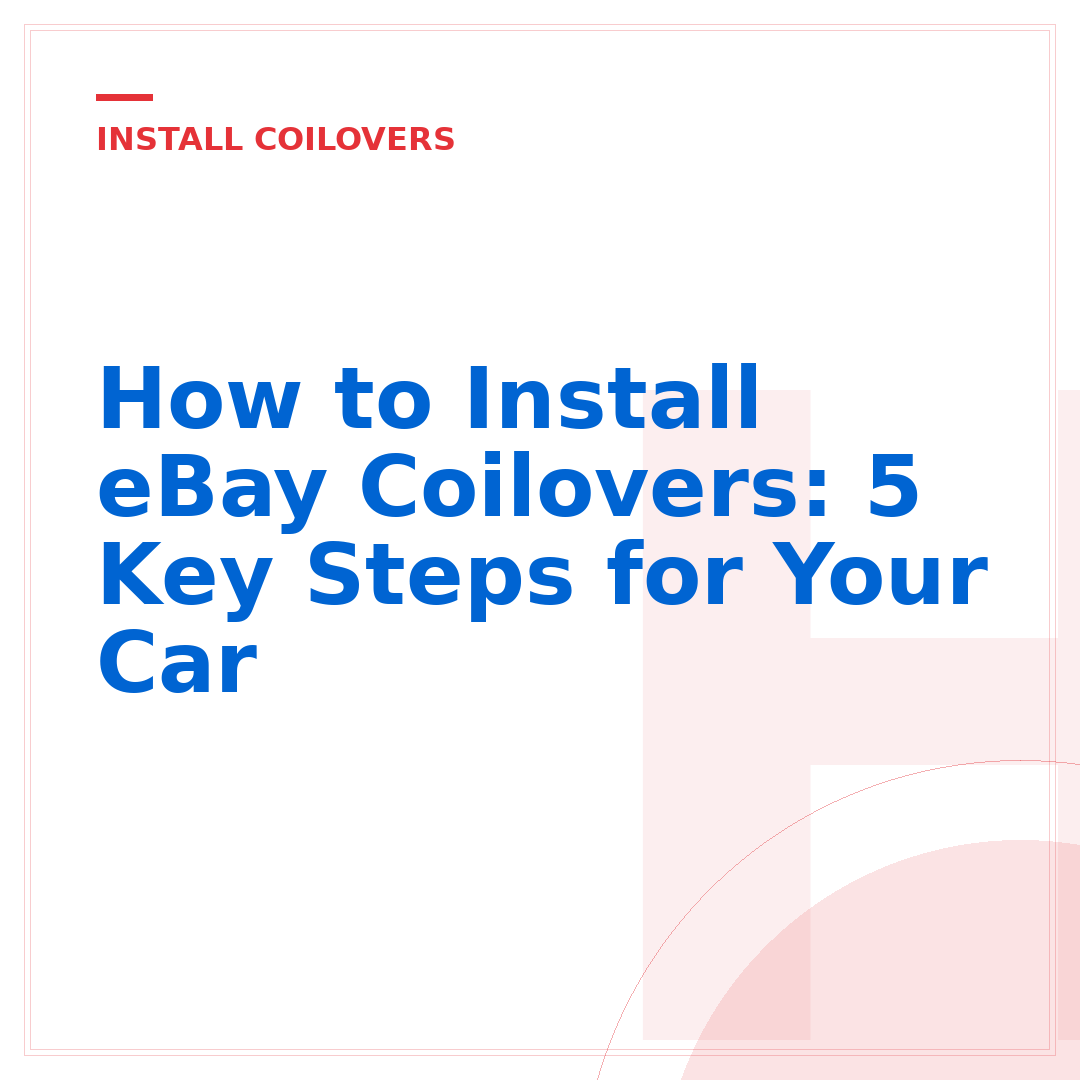 How to Install eBay Coilovers: 5 Key Steps for Your Car