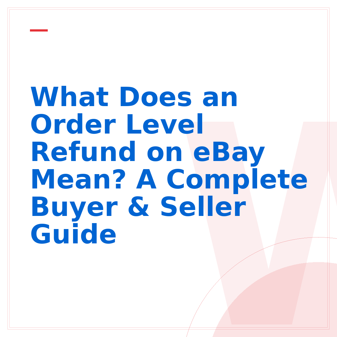 What Does an Order Level Refund on eBay Mean? A Complete Buyer & Seller Guide