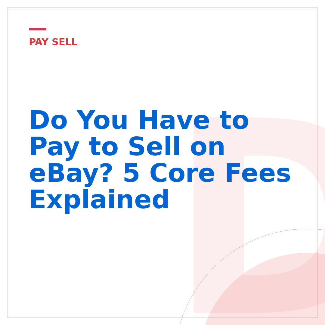 Do You Have to Pay to Sell on eBay? 5 Core Fees Explained