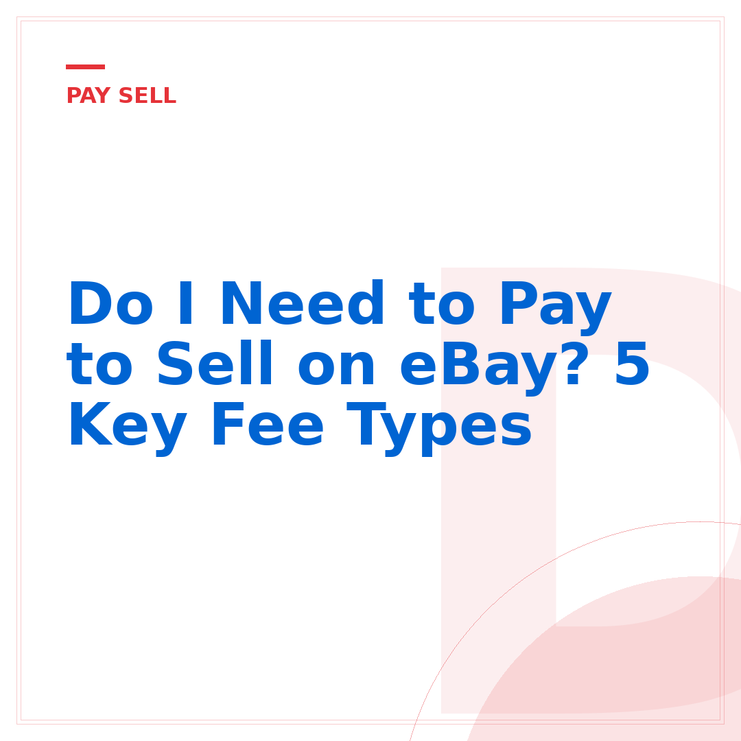 Do I Need to Pay to Sell on eBay? 5 Key Fee Types