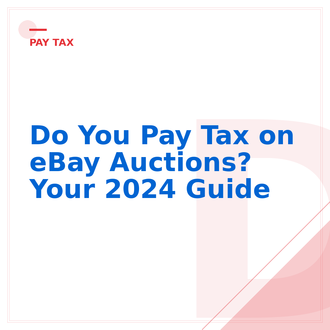 Do You Pay Tax on eBay Auctions? Your 2024 Guide