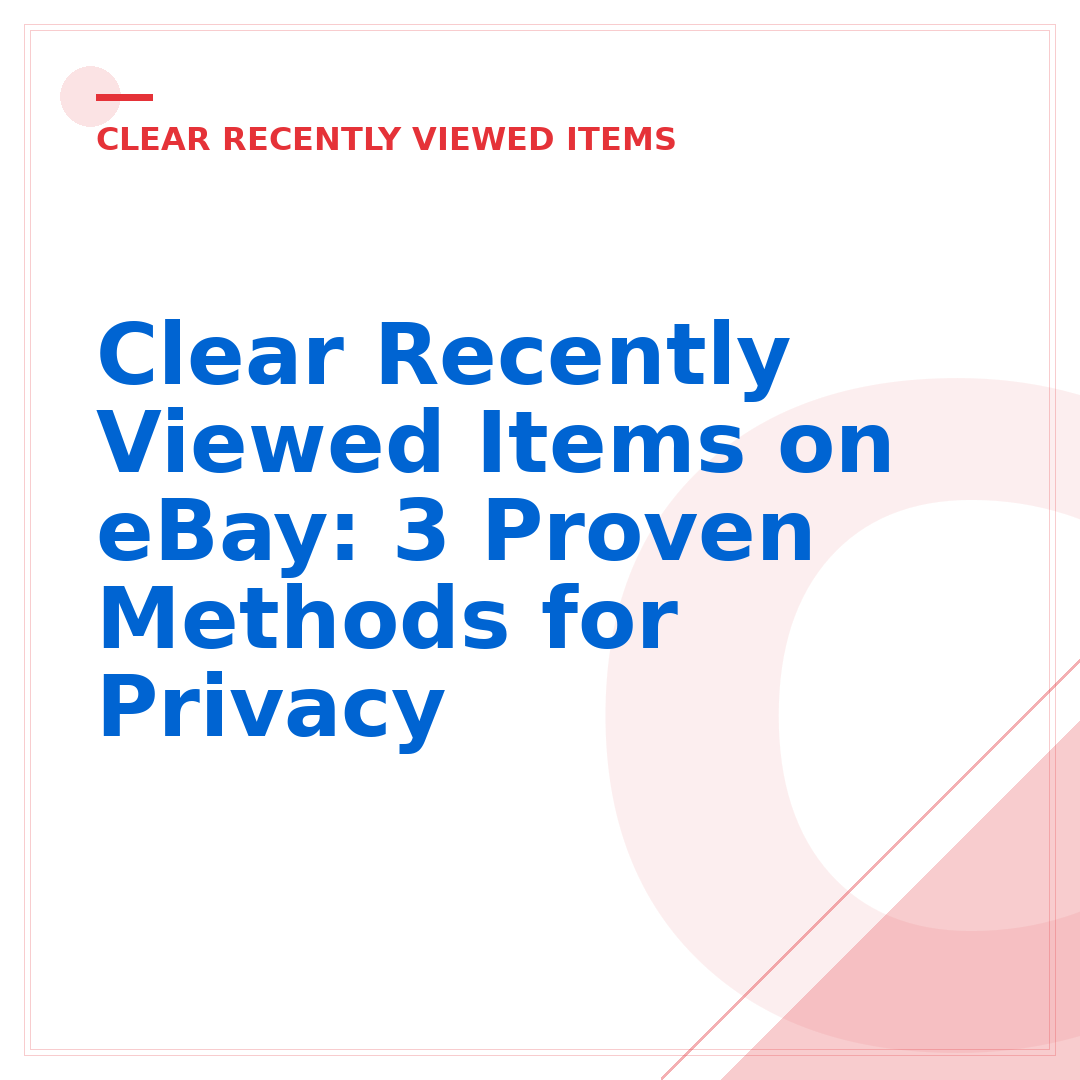 Clear Recently Viewed Items on eBay: 3 Proven Methods for Privacy