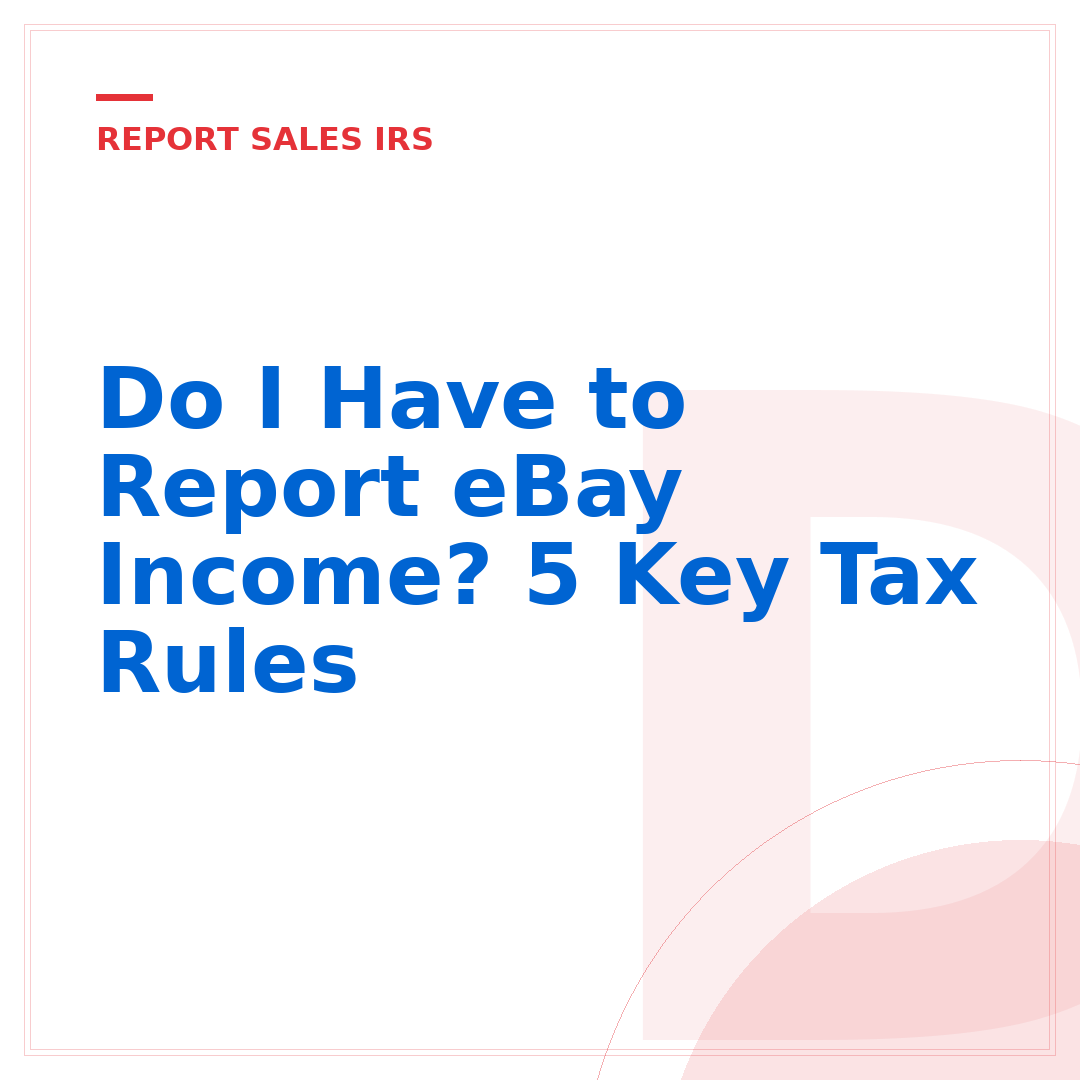 Do I Have to Report eBay Income? 5 Key Tax Rules