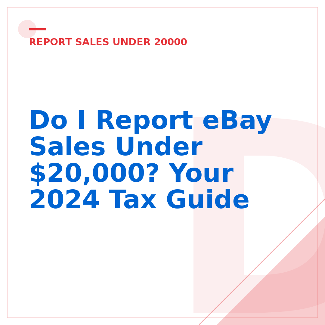 Do I Report eBay Sales Under $20,000? Your 2024 Tax Guide