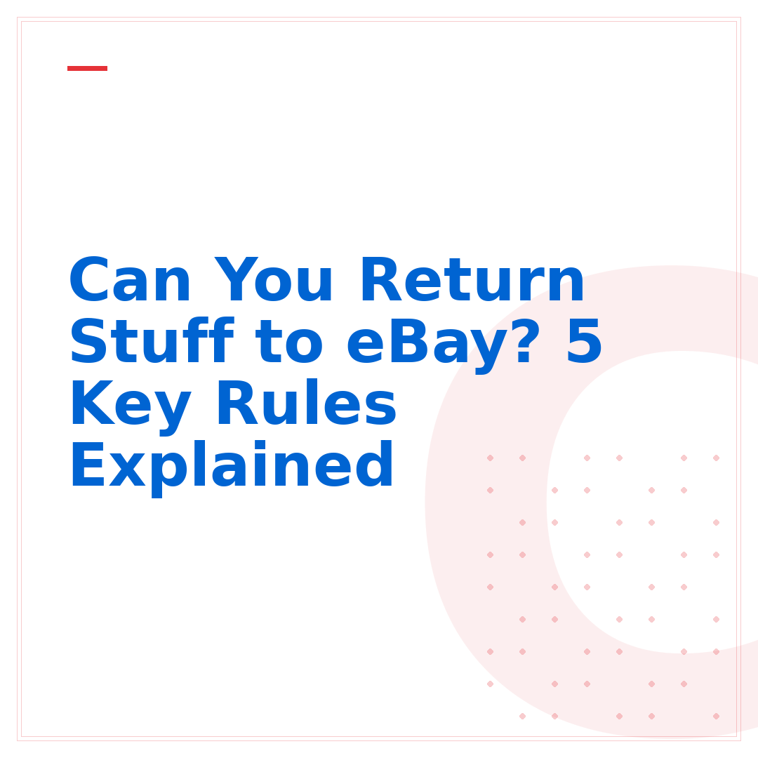 Can You Return Stuff to eBay? 5 Key Rules Explained