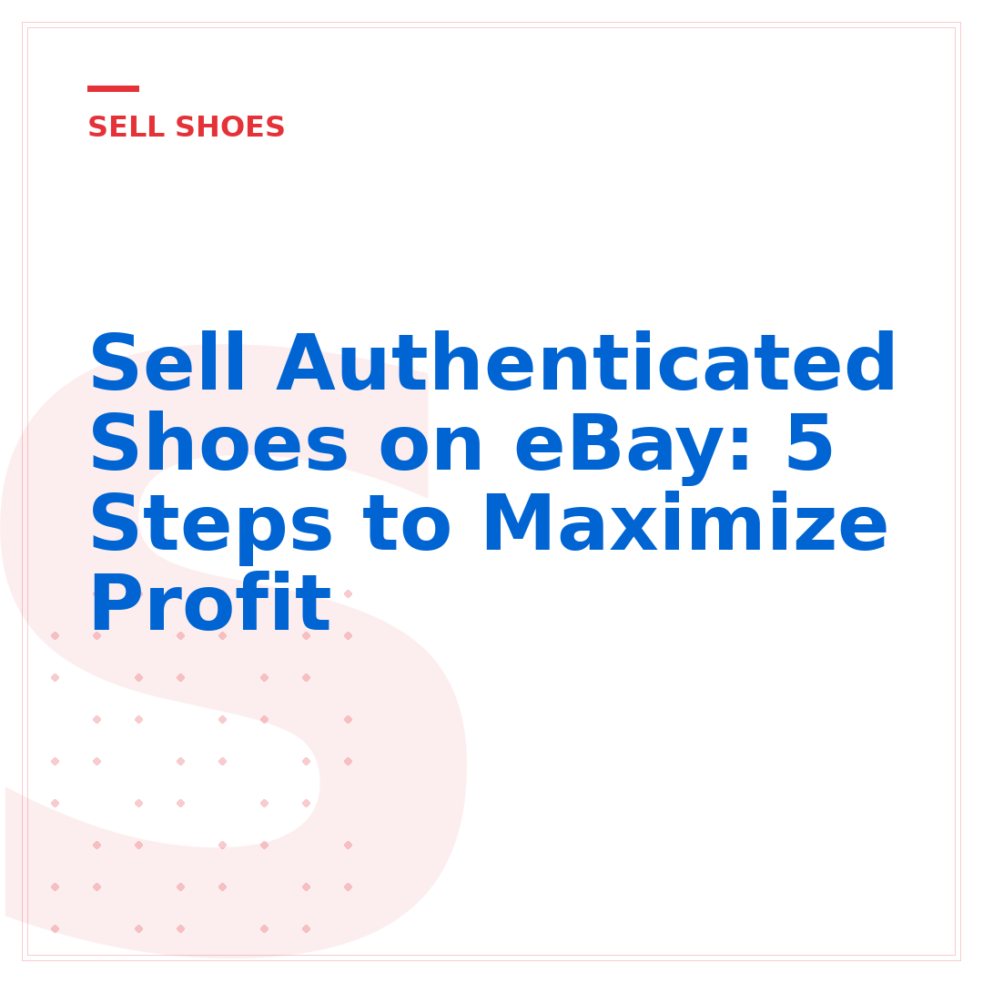 Sell Authenticated Shoes on eBay: 5 Steps to Maximize Profit
