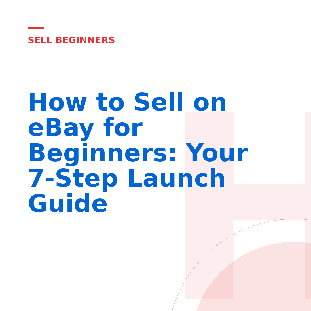 How to Sell on eBay for Beginners: Your 7-Step Launch Guide