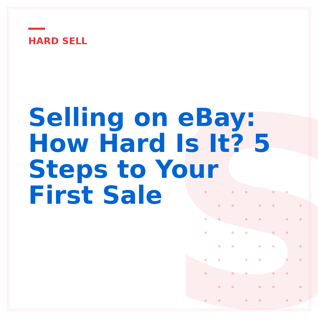 Selling on eBay: How Hard Is It? 5 Steps to Your First Sale