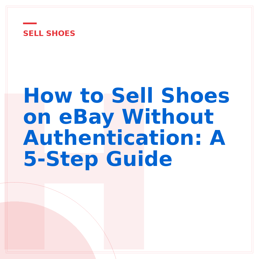 How to Sell Shoes on eBay Without Authentication: A 5-Step Guide
