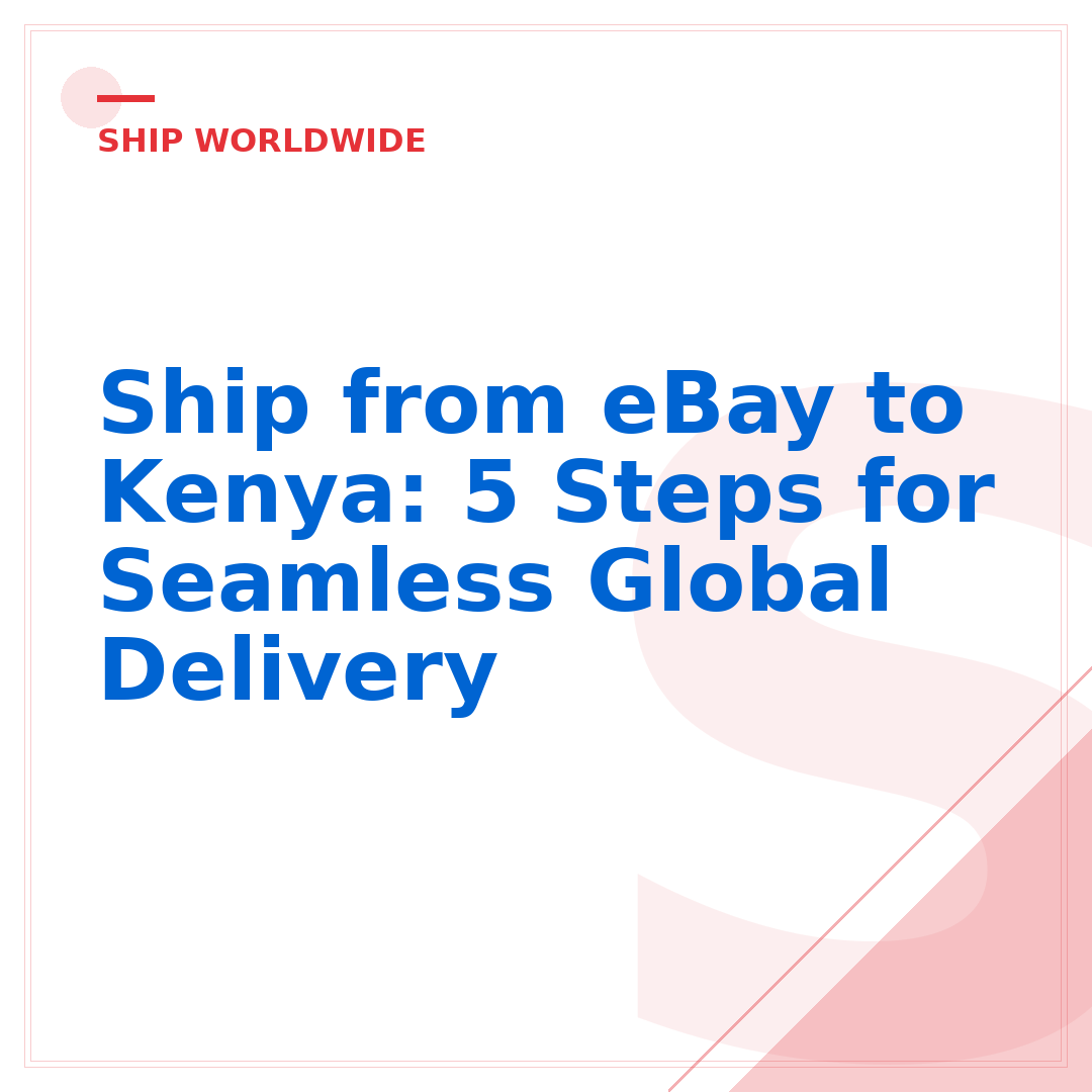 Ship from eBay to Kenya: 5 Steps for Seamless Global Delivery